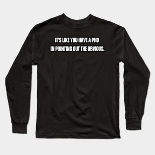 It's like you have a PhD in pointing out the obvious. Long Sleeve T-Shirt